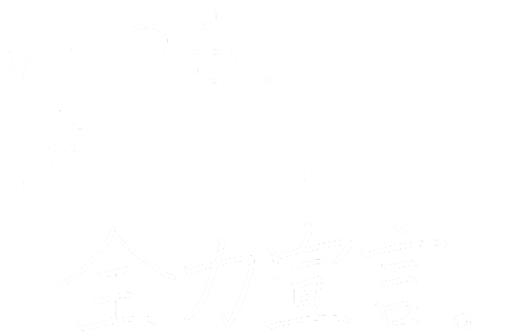 いつも、あなたに全力宣言。