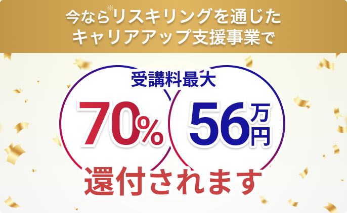 今ならリスキリングを通じたキャリアアップ支援事業で 受講料最大 70% 56万円 還付されます