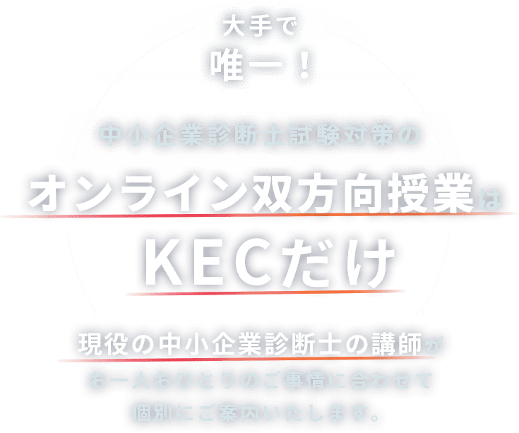 大手で唯一！　中小企業診断士試験対策のオンライン双方向授業はKECだけ　現役の中小企業診断士の講師がお一人おひとりのご事情に合わせて個別に案内いたします。